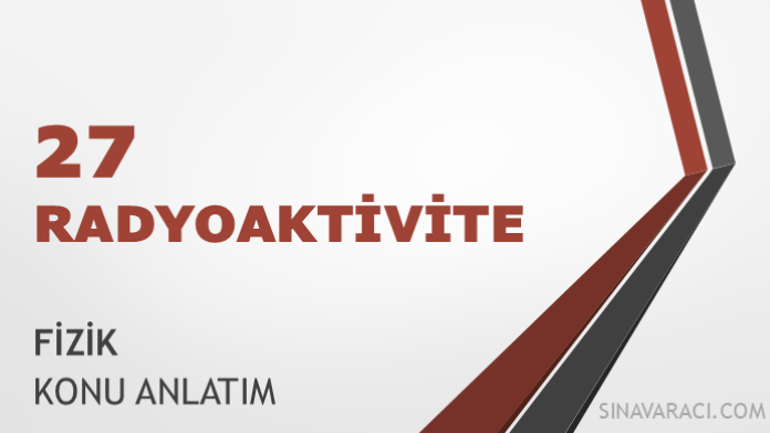 AYT Radyoaktivite Konu Anlatımı AYT radyoaktivite konu anlatımı